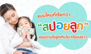 แบบไหนที่เรียกว่า “สปอยลูก” คุณกำลังตามใจลูกเกินไปหรือเปล่า?