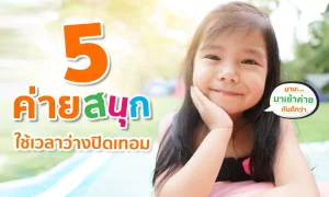 5 ค่ายปิดเทอม แสนสนุก ใช้เวลาว่างอย่างสร้างสรรค์