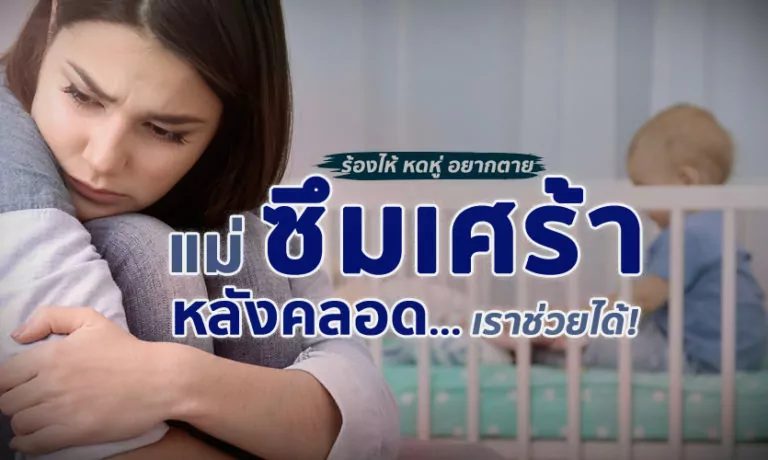 ภาวะ “ซึมเศร้าหลังคลอด” ร้องไห้ หดหู่ อยากตาย ทำยังไงดี!?